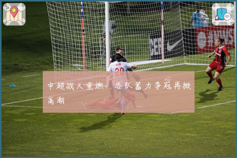 中超战火重燃,各队蓄力争冠再掀高潮