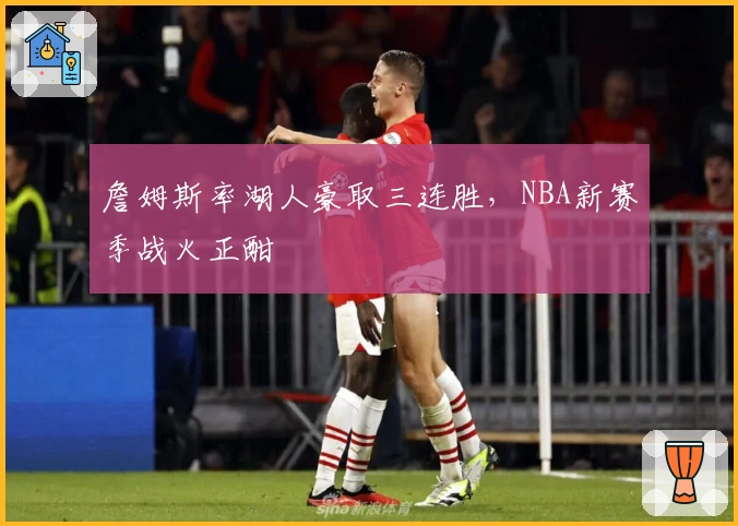 詹姆斯率湖人豪取三连胜，NBA新赛季战火正酣