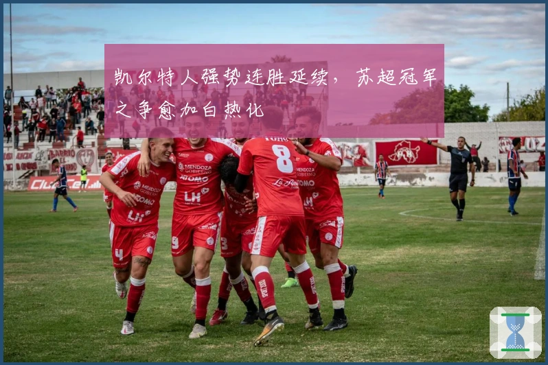 凯尔特人强势连胜延续，苏超冠军之争愈加白热化