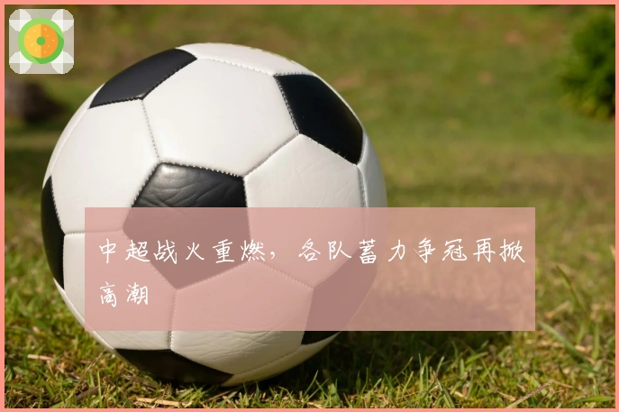 中超战火重燃，各队蓄力争冠再掀高潮
