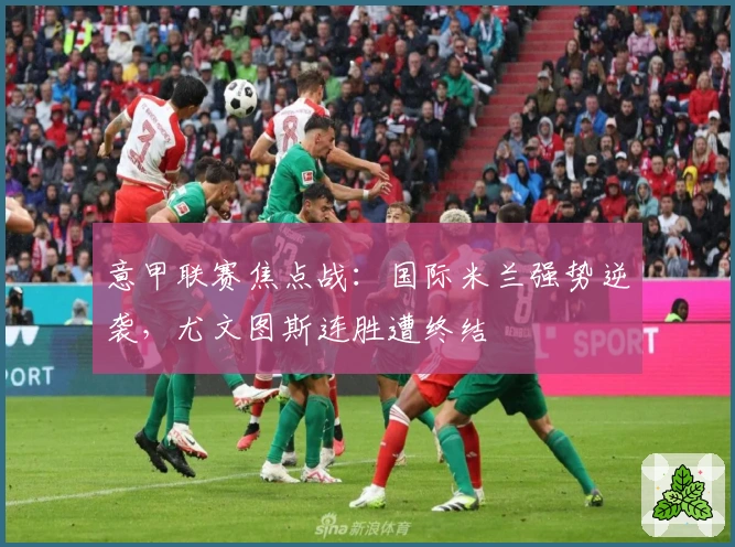 意甲联赛焦点战：国际米兰强势逆袭，尤文图斯连胜遭终结