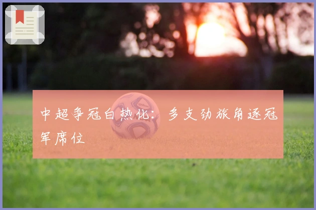 中超争冠白热化：多支劲旅角逐冠军席位