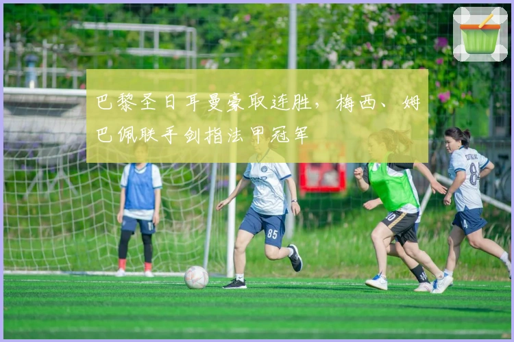 巴黎圣日耳曼豪取连胜，梅西、姆巴佩联手剑指法甲冠军