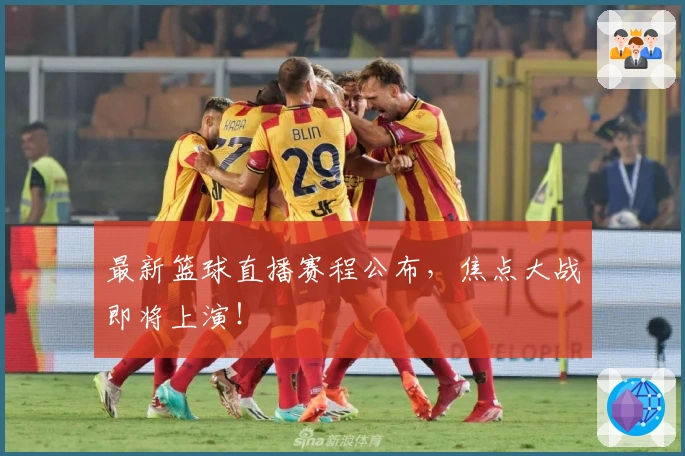 最新篮球直播赛程公布，焦点大战即将上演！