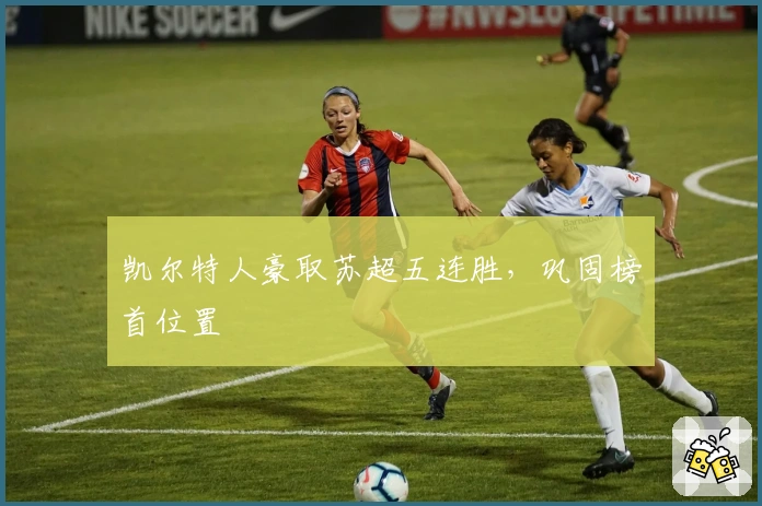 凯尔特人豪取苏超五连胜，巩固榜首位置