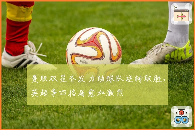 曼联双星齐发力助球队逆转取胜，英超争四格局愈加激烈