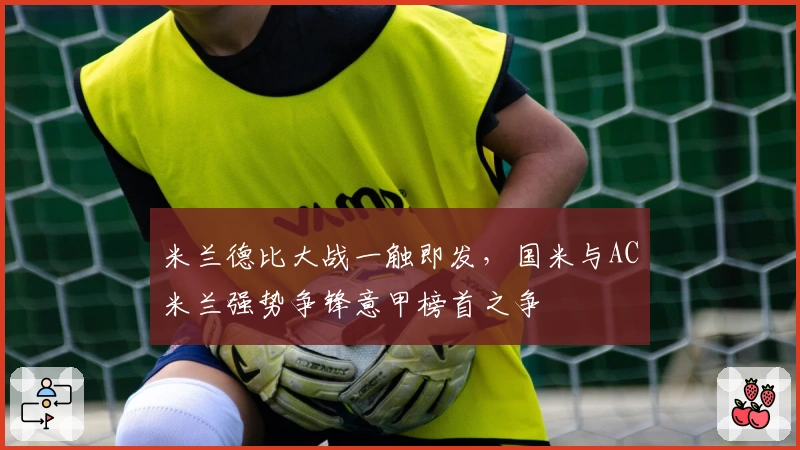 米兰德比大战一触即发，国米与AC米兰强势争锋意甲榜首之争