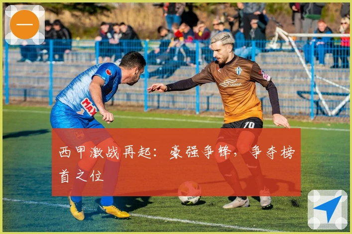 西甲激战再起：豪强争锋，争夺榜首之位